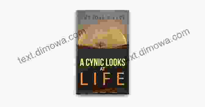 Cynic Looks At Life: A Collection Of Essays Exploring The Complexities Of Existence Through A Critical Lens A Cynic Looks At Life