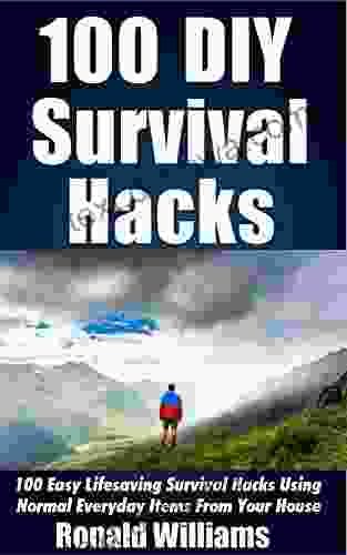 100 DIY Survival Hacks: 100 Easy Lifesaving Survival Hacks Using Normal Everyday Items From The House