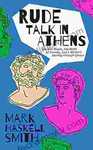 Rude Talk In Athens: Ancient Rivals The Birth Of Comedy And A Writer S Journey Through Greece