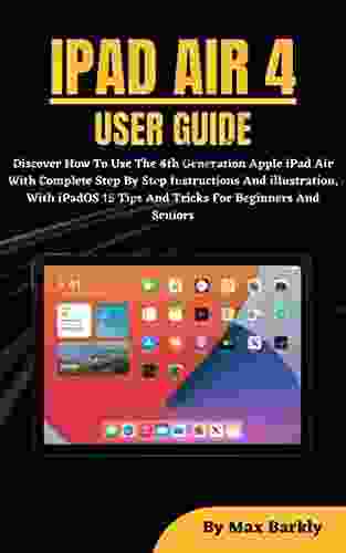 IPAD AIR 4 USER GUIDE: Discover How To Use The 10 9 Inch Apple IPad Air 4th Generation With Complete Step By Step Instructions And Illustration With IPadOS 15 Tips And Tricks For Beginners And Senior