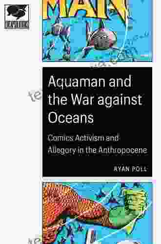 Aquaman And The War Against Oceans: Comics Activism And Allegory In The Anthropocene (Encapsulations: Critical Comics Studies)