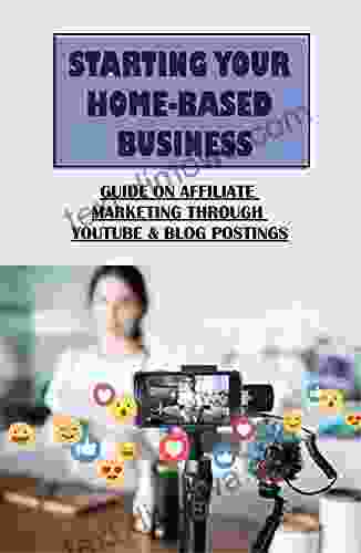 Starting Your Home Based Business: Guide On Affiliate Marketing Through Youtube Blog Postings: How To Maximum Views And Attention On Youtube