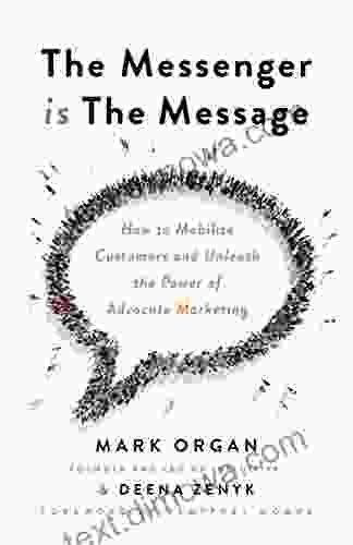 The Messenger Is The Message: How To Mobilize Customers And Unleash The Power Of Advocate Marketing