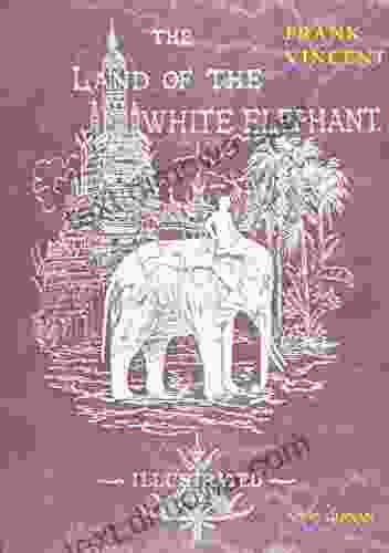 The Land Of The White Elephant: Sights And Scenes In SouthEastern Asia A Personal Narrative Of Travel And Adventure In Farther India Embracing The Countries Of Burma Siam Cambodia And CochinChina