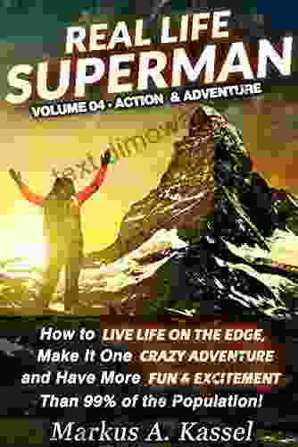 Real Life Superman: How To Live Life On The Edge Make It One Crazy Adventure And Have More Fun Excitement Than 99% Of The Population: Volume 04: The Action Adventure Edition