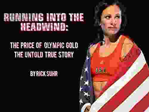 Running Into The Headwind: The Price Of Olympic Gold The Untold True Story