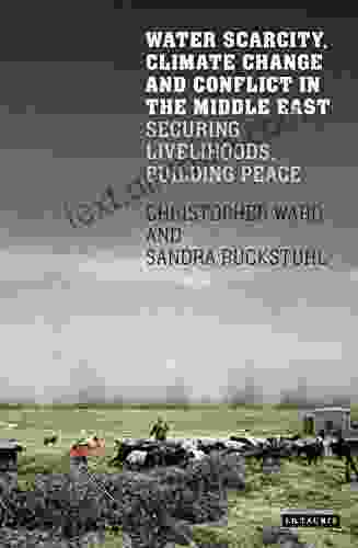 Water Scarcity Climate Change And Conflict In The Middle East: Securing Livelihoods Building Peace (International Library Of Human Geography)