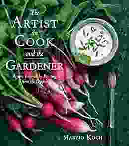 The Artist The Cook And The Gardener: Recipes Inspired By Painting From The Garden