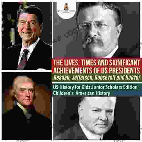 The Lives Times And Significant Achievements Of US Presidents Reagan Jefferson Roosevelt And Hoover US History For Kids Junior Scholars Edition Children S American History