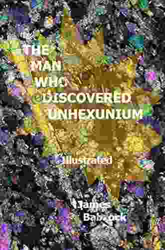 The Man Who Discovered Unhexunium: A Novel About The Joy Of Living