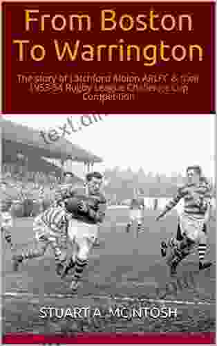 From Boston To Warrington: The Story Of Latchford Albion ARLFC Their 1953 54 Rugby League Challenge Cup Competition (The Early History Of Latchford Albion ARLFC 2)