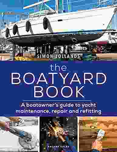 The Boatyard Book: A Boatowner S Guide To Yacht Maintenance Repair And Refitting