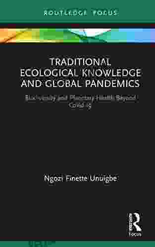 Traditional Ecological Knowledge And Global Pandemics: Biodiversity And Planetary Health Beyond Covid 19 (Routledge Focus On Environment And Sustainability)