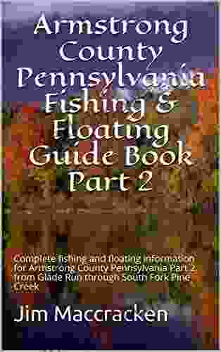 Armstrong County Pennsylvania Fishing Floating Guide Part 2: Complete Fishing And Floating Information For Armstrong County Pennsylvania Part 2 From Glade Run Through South Fork Pine Creek