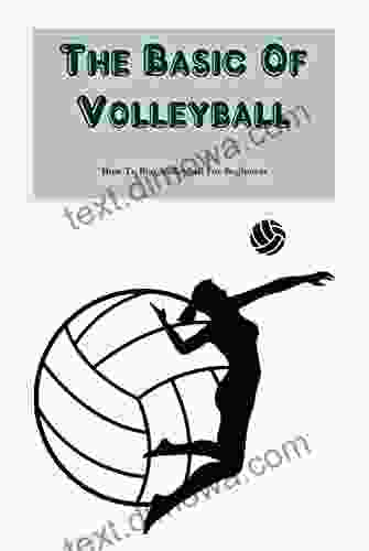 The Basic Of Volleyball: How To Play Volleyball For Beginners: The Basic Of Volleybal Handbook