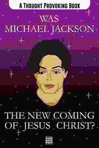 Was Michael Jackson the New Coming of Jesus Christ: A though provoking comparison of the lives and deaths of Michael Jackson and Jesus Christ