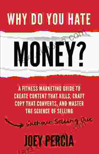 Why Do You Hate Money?: A Fitness Marketing Guide To Create Content That Kills Craft Copy That Converts And Master The Science Of Selling Without Selling Out